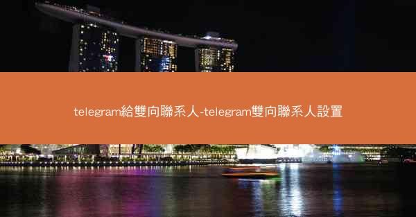 telegram給雙向聯系人-telegram雙向聯系人設置