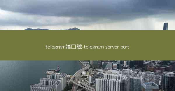 telegram端口號-telegram server port