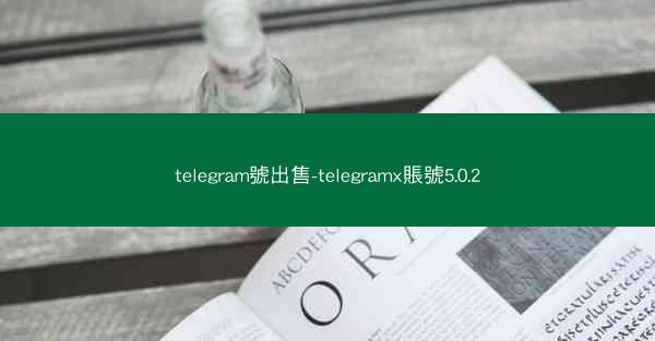 telegram號出售-telegramx賬號5.0.2