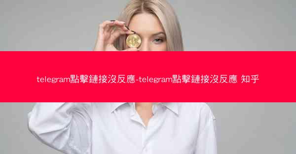 telegram點擊鏈接沒反應-telegram點擊鏈接沒反應 知乎