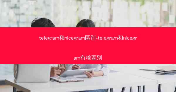 telegram和nicegram區別-telegram和nicegram有啥區別