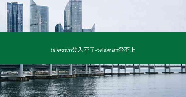 telegram登入不了-telegram登不上