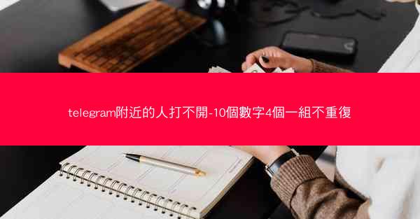 telegram附近的人打不開-10個數字4個一組不重復