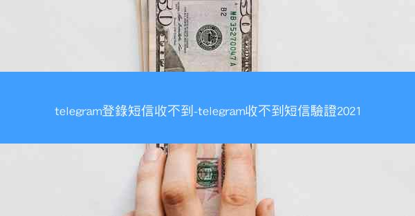telegram登錄短信收不到-telegram收不到短信驗證2021