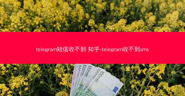 telegram短信收不到 知乎-telegram收不到sms
