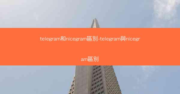 telegram和nicegram區別-telegram與nicegram區別