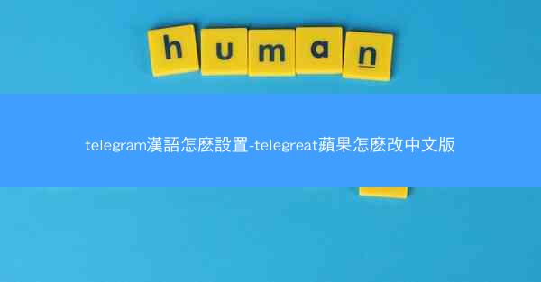 telegram漢語怎麽設置-telegreat蘋果怎麽改中文版