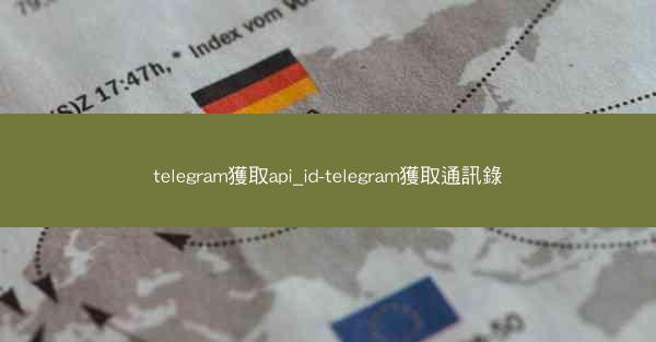 telegram獲取api_id-telegram獲取通訊錄