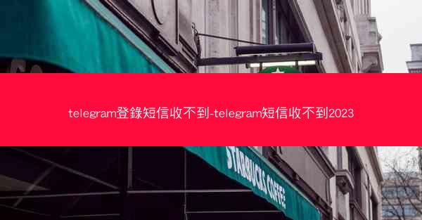 telegram登錄短信收不到-telegram短信收不到2023