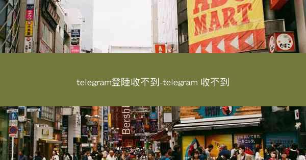 telegram登陸收不到-telegram 收不到
