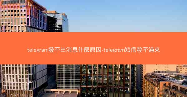 telegram發不出消息什麽原因-telegram短信發不過來