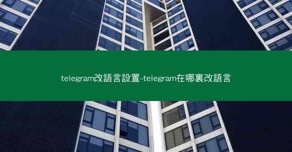 telegram改語言設置-telegram在哪裏改語言