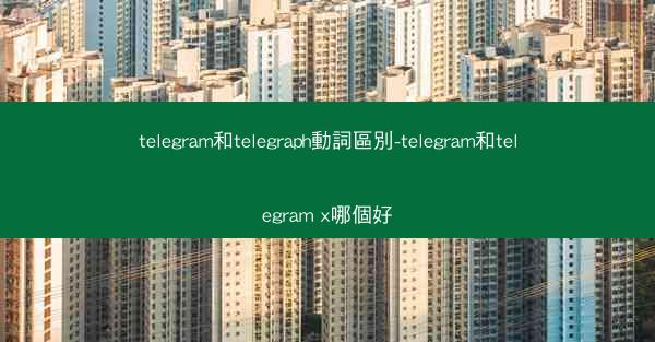 telegram和telegraph動詞區別-telegram和telegram x哪個好