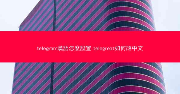 telegram漢語怎麽設置-telegreat如何改中文
