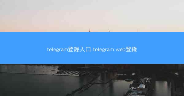telegram登錄入口-telegram web登錄