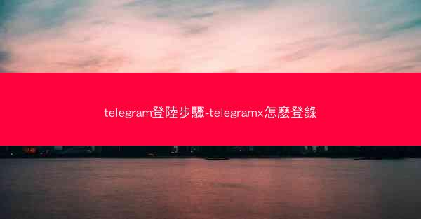 telegram登陸步驟-telegramx怎麽登錄