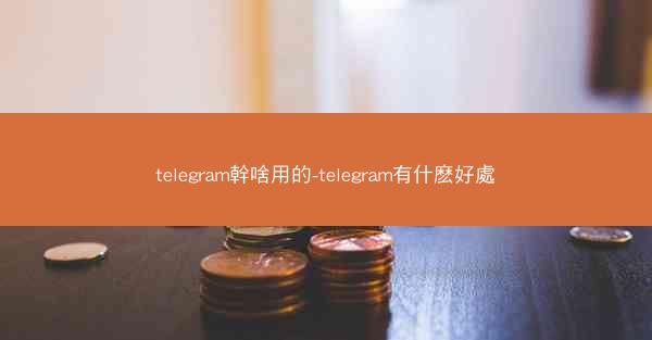 telegram幹啥用的-telegram有什麽好處