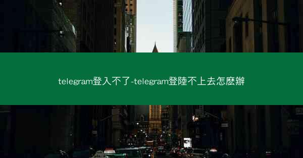 telegram登入不了-telegram登陸不上去怎麽辦