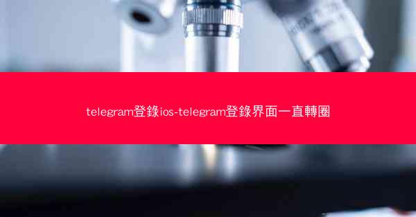 telegram登錄ios-telegram登錄界面一直轉圈