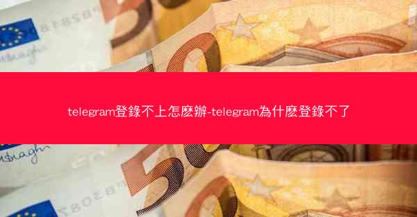 telegram登錄不上怎麽辦-telegram為什麽登錄不了