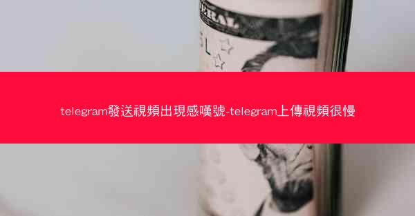 telegram發送視頻出現感嘆號-telegram上傳視頻很慢