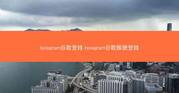 telegram谷歌登錄-telegram谷歌賬號登錄