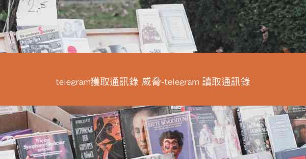 telegram獲取通訊錄 威脅-telegram 讀取通訊錄
