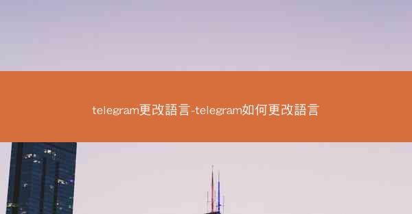 telegram更改語言-telegram如何更改語言
