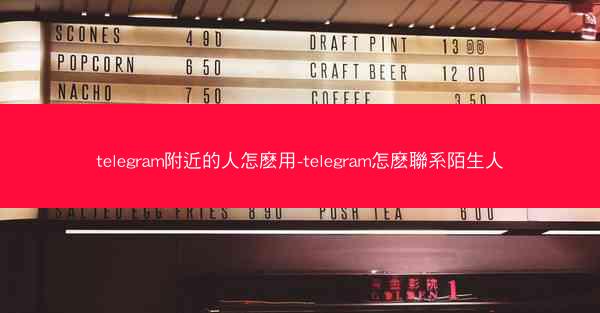 telegram附近的人怎麽用-telegram怎麽聯系陌生人