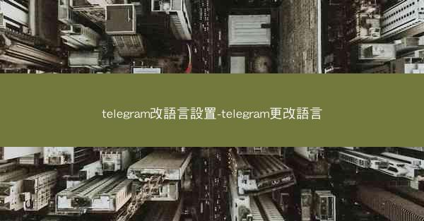 telegram改語言設置-telegram更改語言