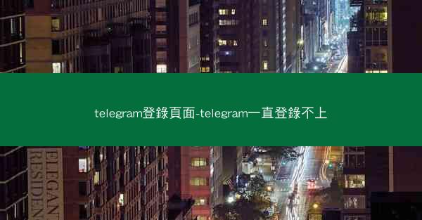 telegram登錄頁面-telegram一直登錄不上