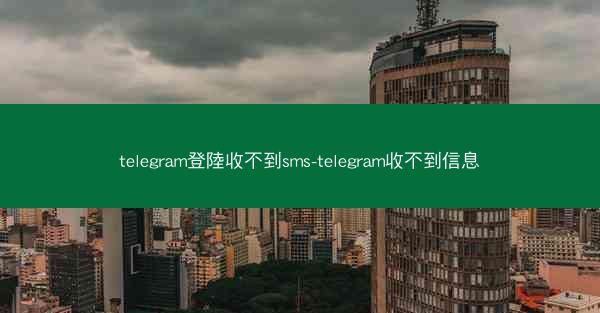 telegram登陸收不到sms-telegram收不到信息