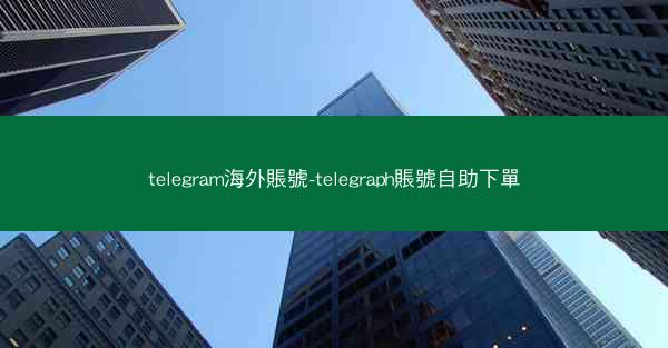 telegram海外賬號-telegraph賬號自助下單