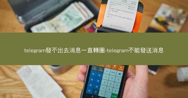 telegram發不出去消息一直轉圈-telegram不能發送消息