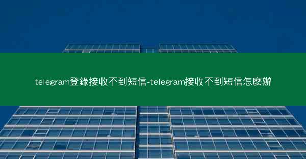telegram登錄接收不到短信-telegram接收不到短信怎麽辦
