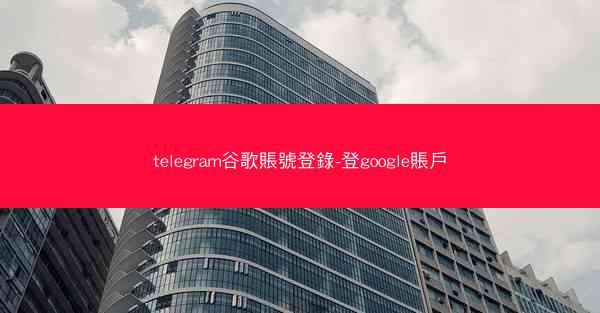 telegram谷歌賬號登錄-登google賬戶