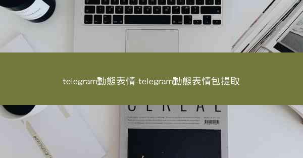 telegram動態表情-telegram動態表情包提取