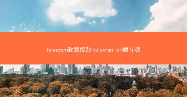 telegram動圖提取-telegram gif庫在哪