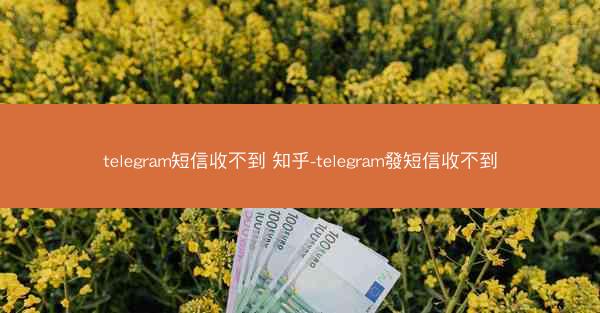 telegram短信收不到 知乎-telegram發短信收不到