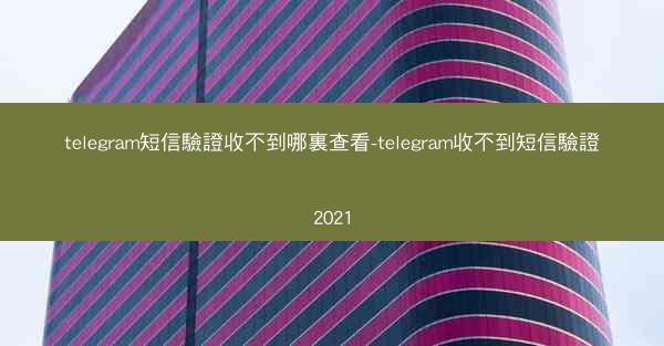 telegram短信驗證收不到哪裏查看-telegram收不到短信驗證2021