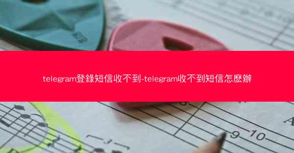 telegram登錄短信收不到-telegram收不到短信怎麽辦