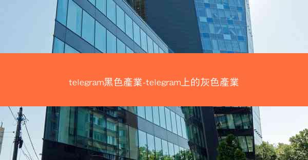 telegram黑色產業-telegram上的灰色產業