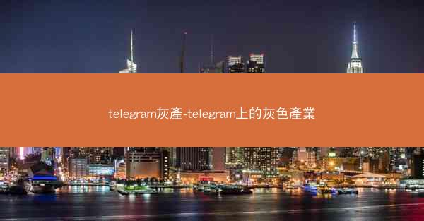 telegram灰產-telegram上的灰色產業