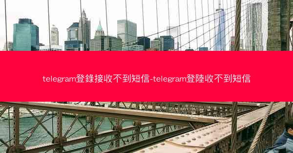 telegram登錄接收不到短信-telegram登陸收不到短信