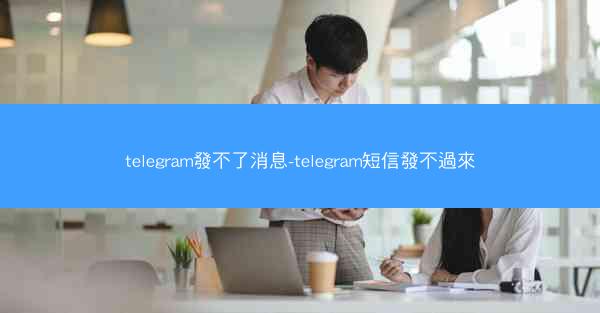 telegram發不了消息-telegram短信發不過來