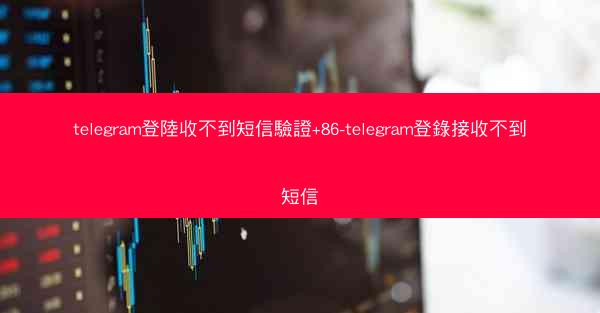telegram登陸收不到短信驗證+86-telegram登錄接收不到短信