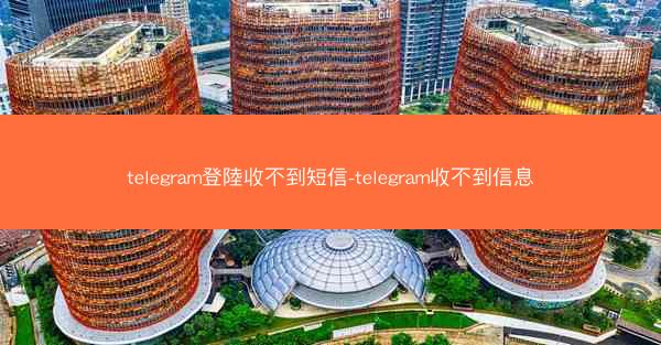 telegram登陸收不到短信-telegram收不到信息