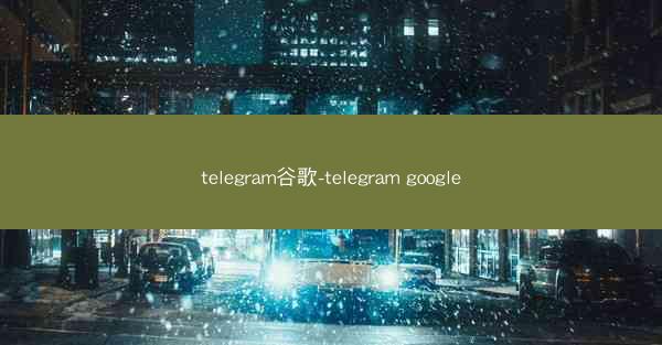 telegram谷歌-telegram google
