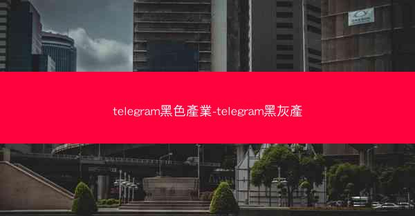 telegram黑色產業-telegram黑灰產