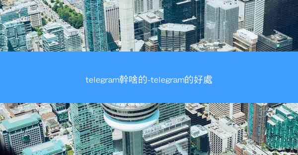 telegram幹啥的-telegram的好處